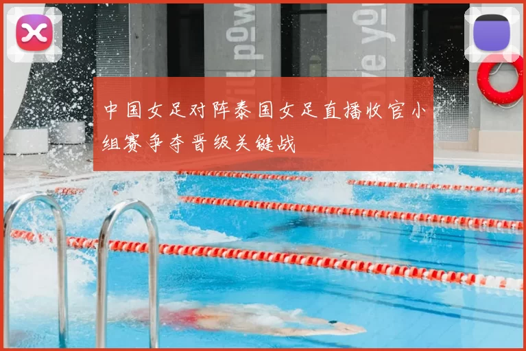 中国女足对阵泰国女足直播收官小组赛争夺晋级关键战