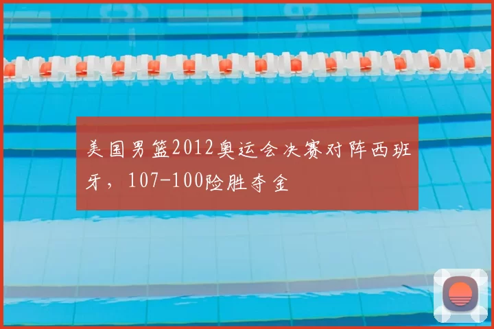 美国男篮2012奥运会决赛对阵西班牙，107-100险胜夺金