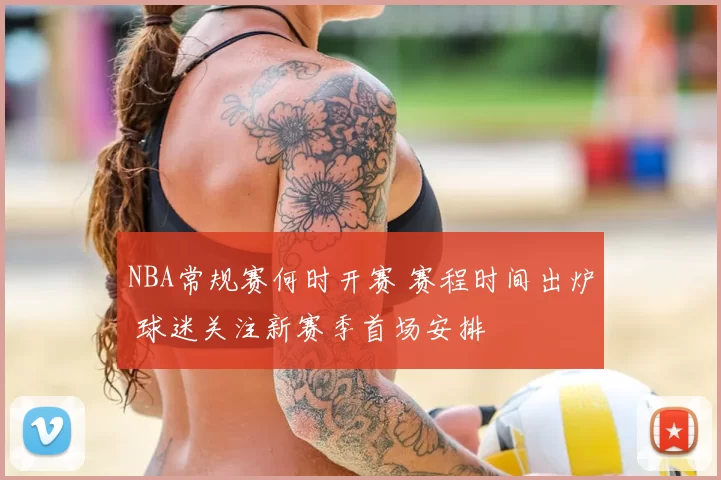 NBA常规赛何时开赛 赛程时间出炉 球迷关注新赛季首场安排