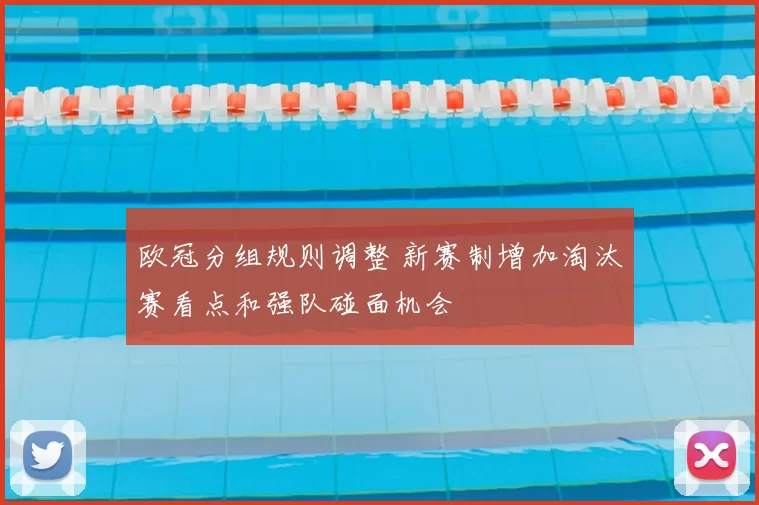 欧冠分组规则调整 新赛制增加淘汰赛看点和强队碰面机会