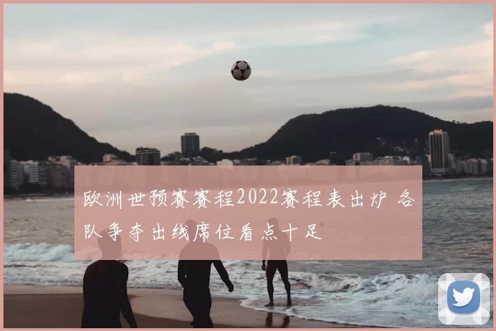 欧洲世预赛赛程2022赛程表出炉 各队争夺出线席位看点十足