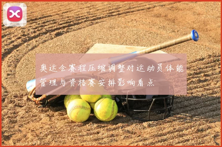 奥运会赛程压缩调整对运动员体能管理与资格赛安排影响看点
