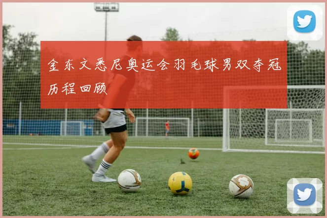 金东文悉尼奥运会羽毛球男双夺冠历程回顾