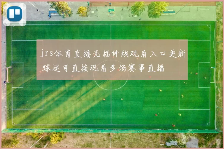 jrs体育直播无插件线观看入口更新 球迷可直接观看多场赛事直播