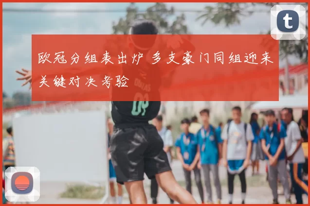 欧冠分组表出炉 多支豪门同组迎来关键对决考验