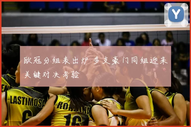 欧冠分组表出炉 多支豪门同组迎来关键对决考验