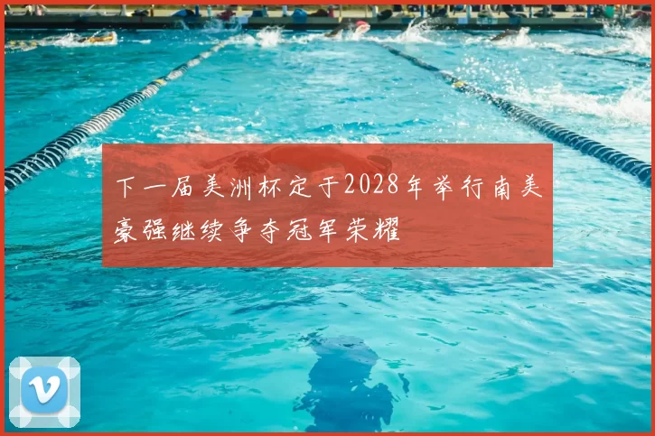 下一届美洲杯定于2028年举行南美豪强继续争夺冠军荣耀