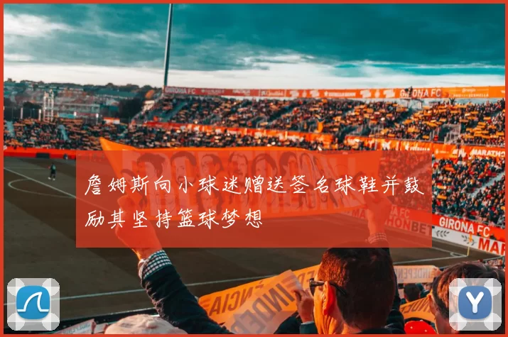 詹姆斯向小球迷赠送签名球鞋并鼓励其坚持篮球梦想