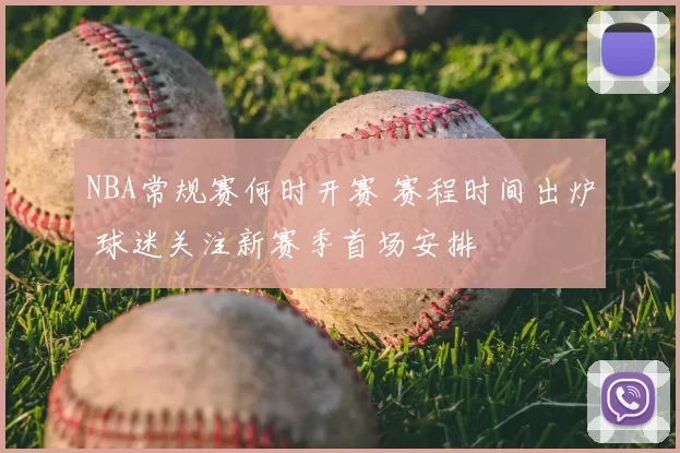 NBA常规赛何时开赛 赛程时间出炉 球迷关注新赛季首场安排