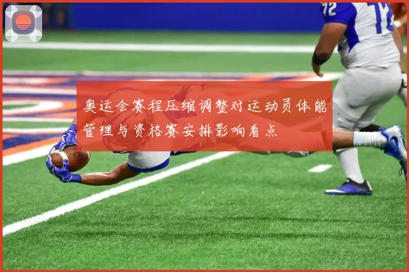 奥运会赛程压缩调整对运动员体能管理与资格赛安排影响看点