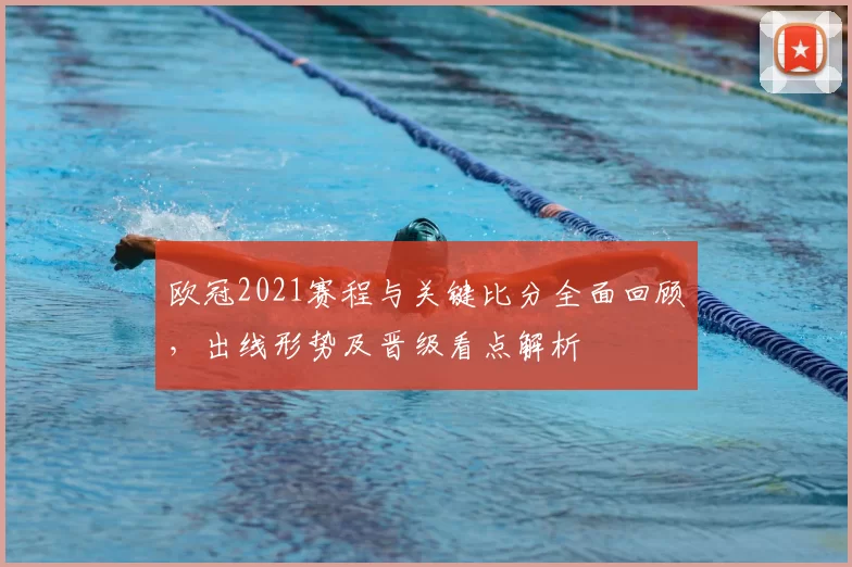 欧冠2021赛程与关键比分全面回顾,出线形势及晋级看点解析