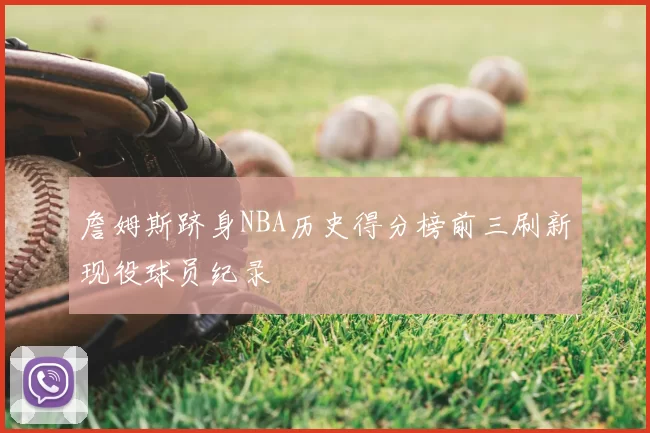 詹姆斯跻身NBA历史得分榜前三刷新现役球员纪录