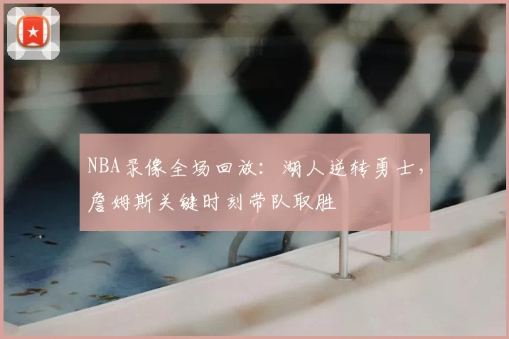 NBA录像全场回放：湖人逆转勇士，詹姆斯关键时刻带队取胜