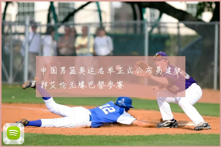 中国男篮奥运名单正式公布易建联郭艾伦无缘巴黎参赛