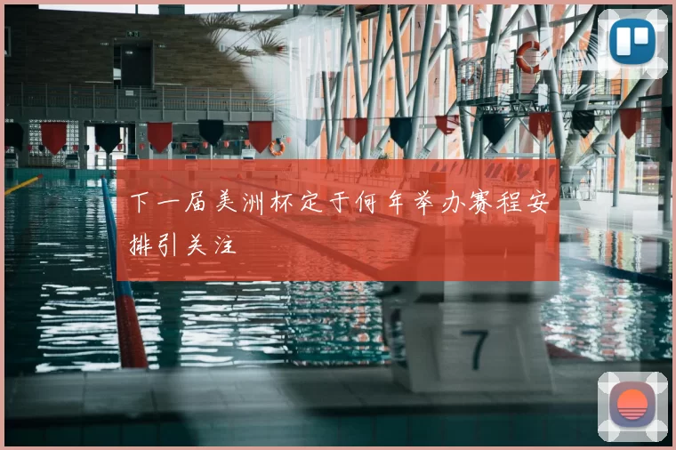 下一届美洲杯定于何年举办赛程安排引关注