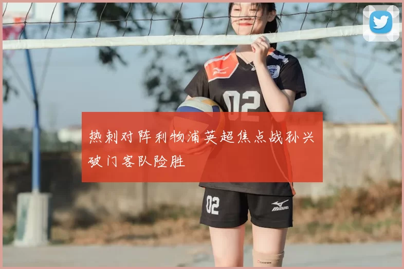 热刺对阵利物浦英超焦点战孙兴慜破门客队险胜