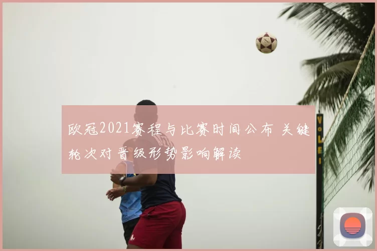 欧冠2021赛程与比赛时间公布 关键轮次对晋级形势影响解读