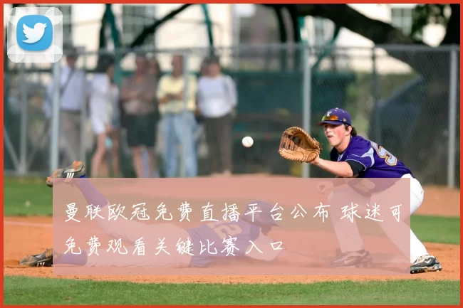 曼联欧冠免费直播平台公布 球迷可免费观看关键比赛入口