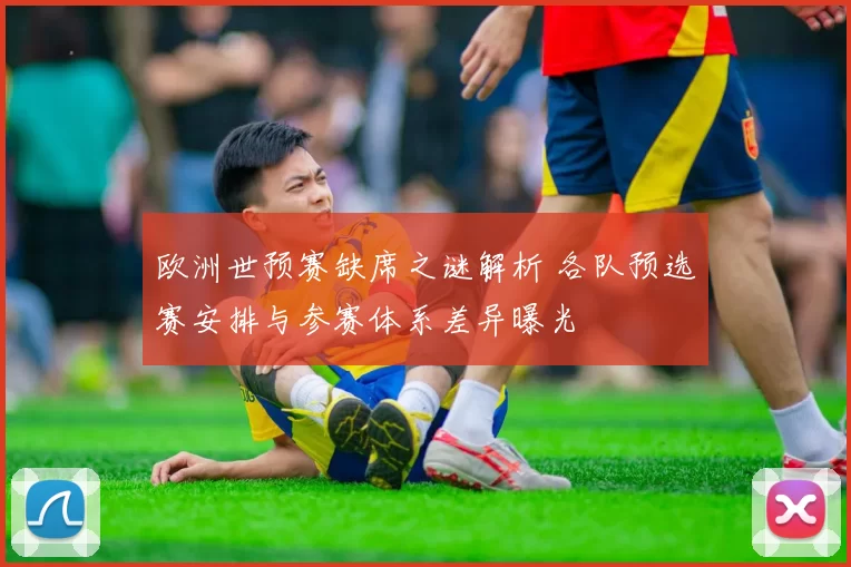 欧洲世预赛缺席之谜解析 各队预选赛安排与参赛体系差异曝光