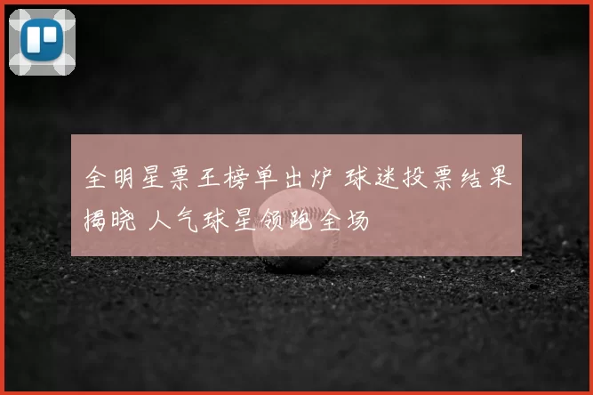 全明星票王榜单出炉 球迷投票结果揭晓 人气球星领跑全场
