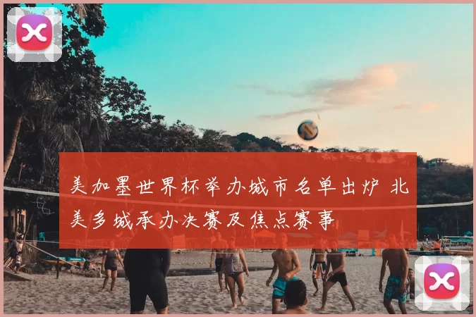 美加墨世界杯举办城市名单出炉 北美多城承办决赛及焦点赛事