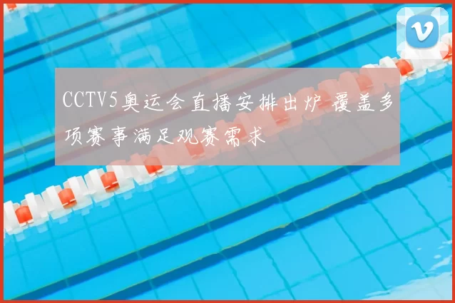 CCTV5奥运会直播安排出炉 覆盖多项赛事满足观赛需求