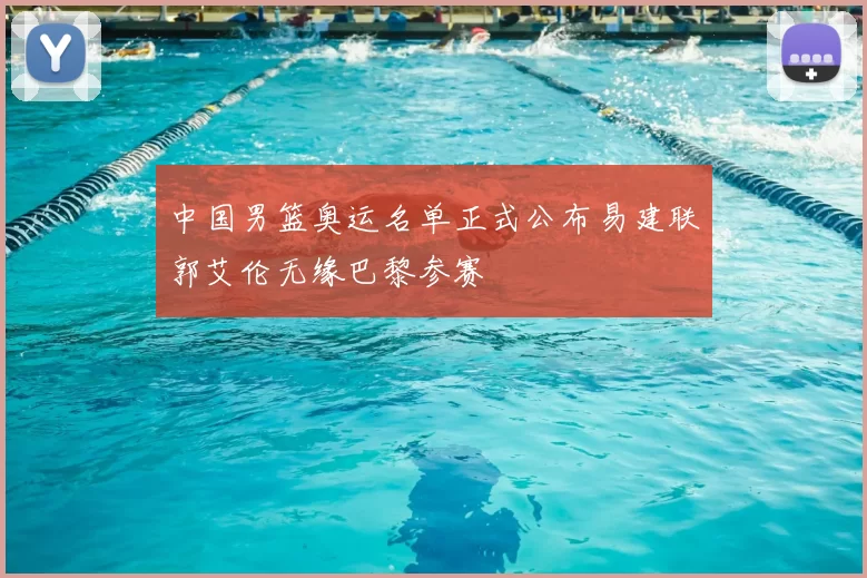中国男篮奥运名单正式公布易建联郭艾伦无缘巴黎参赛