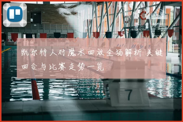 凯尔特人对魔术回放全场解析 关键回合与比赛走势一览