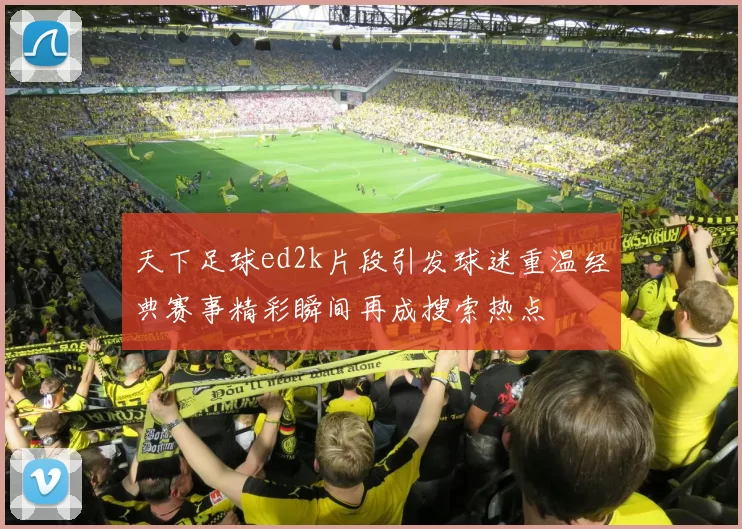 天下足球ed2k片段引发球迷重温经典赛事精彩瞬间再成搜索热点