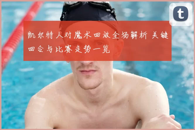 凯尔特人对魔术回放全场解析 关键回合与比赛走势一览