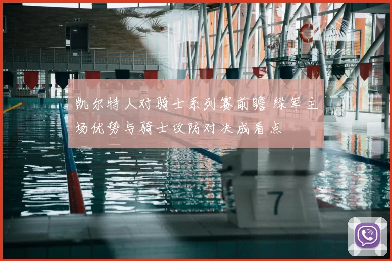 凯尔特人对骑士系列赛前瞻 绿军主场优势与骑士攻防对决成看点
