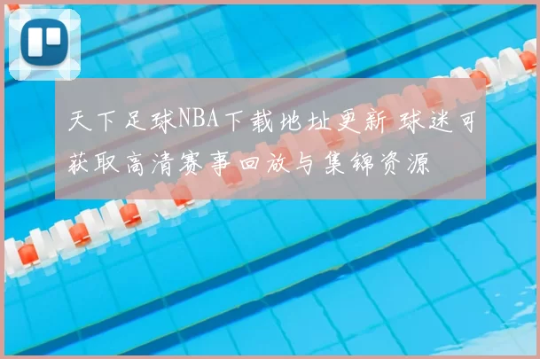 天下足球NBA下载地址更新 球迷可获取高清赛事回放与集锦资源