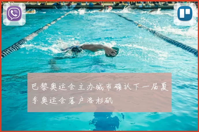 巴黎奥运会主办城市确认下一届夏季奥运会落户洛杉矶