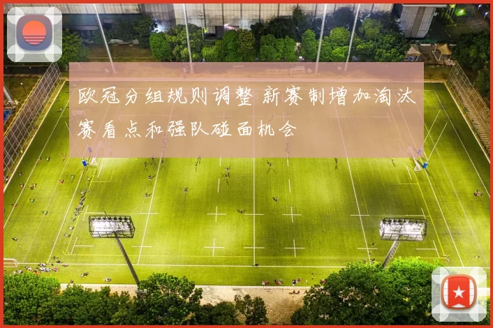 欧冠分组规则调整 新赛制增加淘汰赛看点和强队碰面机会