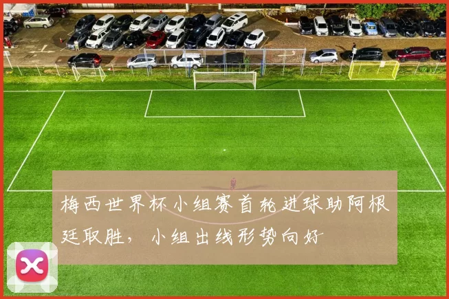 梅西世界杯小组赛首轮进球助阿根廷取胜，小组出线形势向好